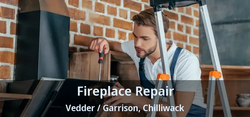 Fireplace Repair Vedder / Garrison, Chilliwack - BC