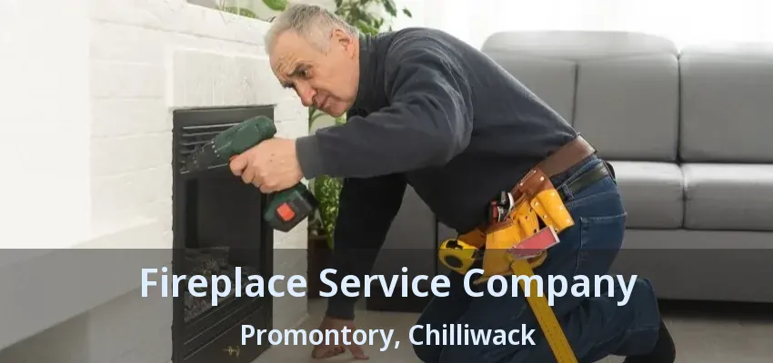 Fireplace Service Company Promontory, Chilliwack - BC