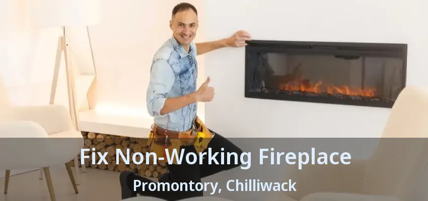 Fix Non-Working Fireplace Promontory, Chilliwack - BC Fix Non-Working Fireplace Promontory, Chilliwack - BC