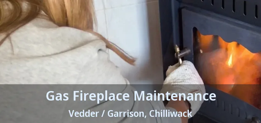 Gas Fireplace Maintenance Vedder / Garrison, Chilliwack - BC
