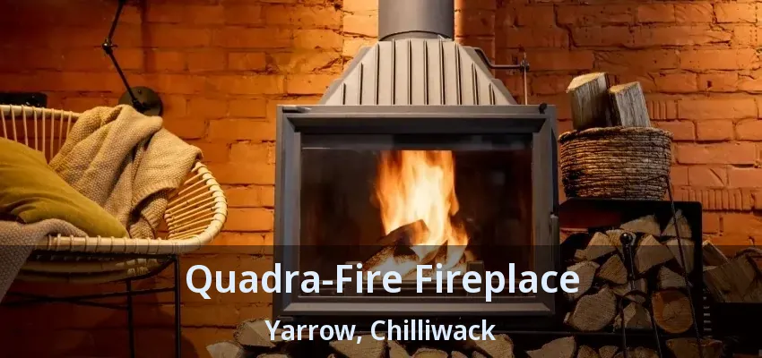 Quadra-Fire Fireplace Yarrow, Chilliwack - BC