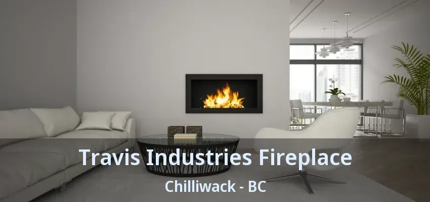 Travis Industries Fireplace Chilliwack - BC